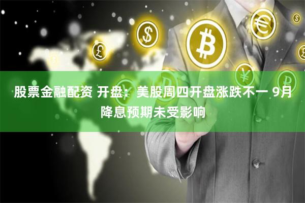 股票金融配资 开盘：美股周四开盘涨跌不一 9月降息预期未受影响