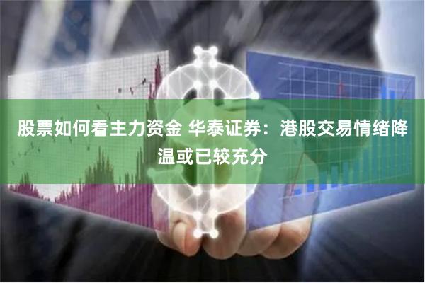 股票如何看主力资金 华泰证券：港股交易情绪降温或已较充分