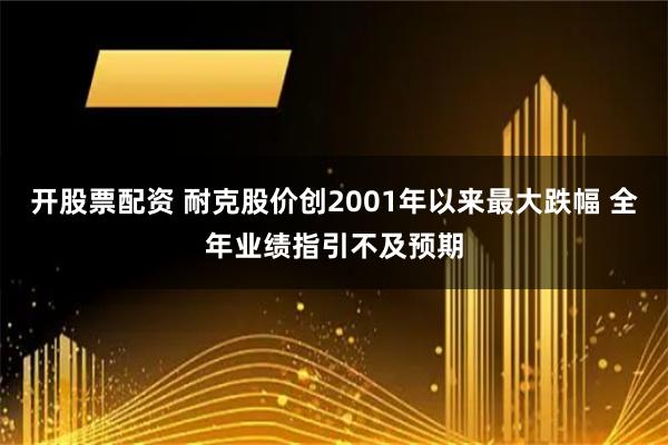 开股票配资 耐克股价创2001年以来最大跌幅 全年业绩指引不及预期