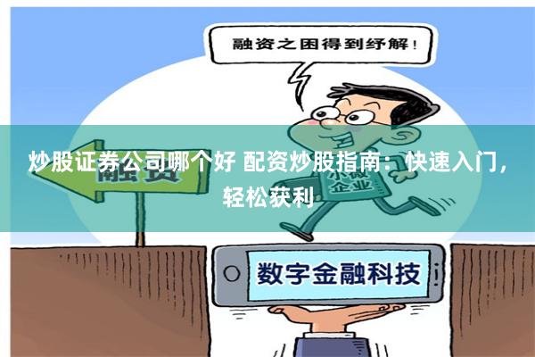 炒股证券公司哪个好 配资炒股指南：快速入门，轻松获利