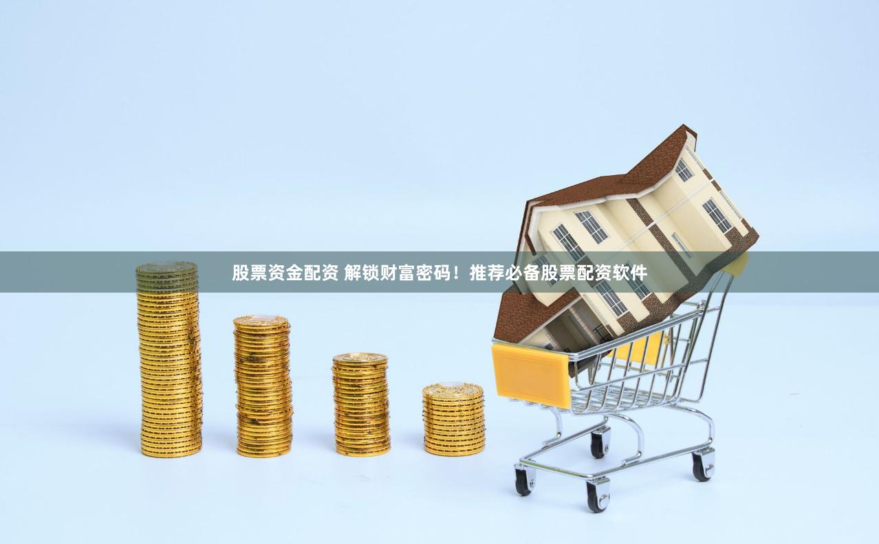 股票资金配资 解锁财富密码！推荐必备股票配资软件