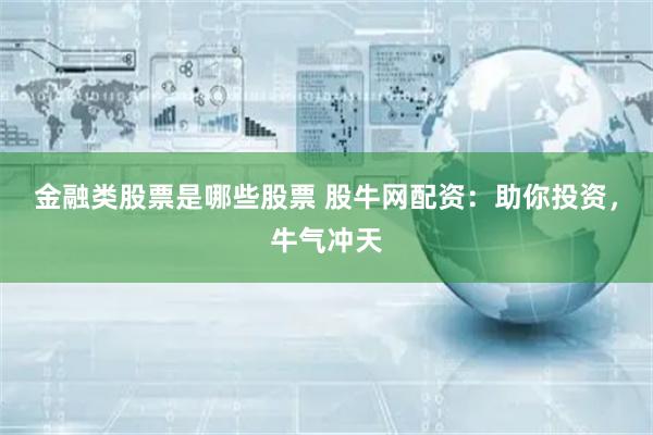 金融类股票是哪些股票 股牛网配资：助你投资，牛气冲天