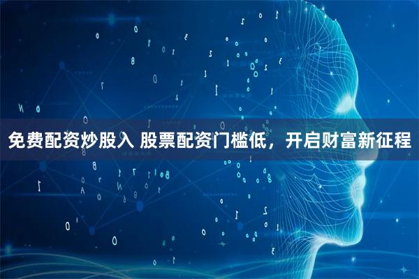 免费配资炒股入 股票配资门槛低，开启财富新征程