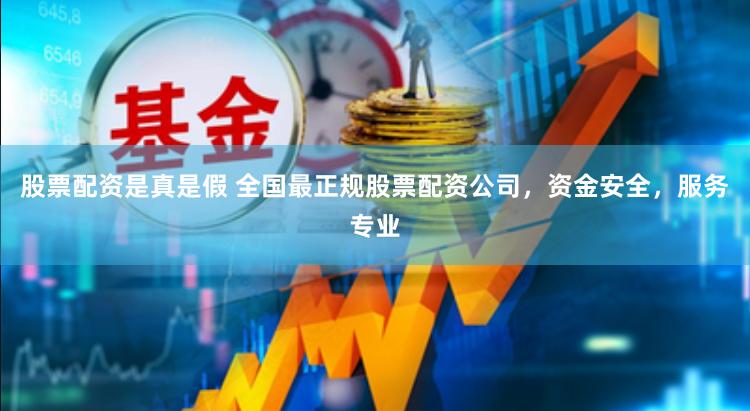 股票配资是真是假 全国最正规股票配资公司，资金安全，服务专业
