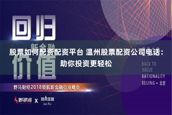 股票如何配资配资平台 温州股票配资公司电话：助你投资更轻松