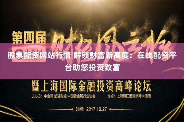 股票配资网站行情 解锁财富新高度：在线配资平台助您投资致富