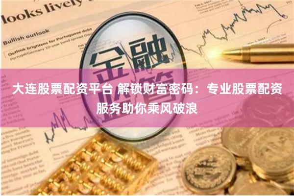 大连股票配资平台 解锁财富密码：专业股票配资服务助你乘风破浪