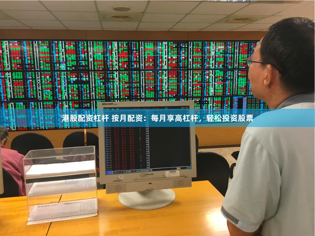 港股配资杠杆 按月配资：每月享高杠杆，轻松投资股票
