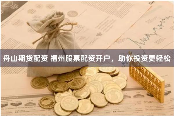 舟山期货配资 福州股票配资开户，助你投资更轻松