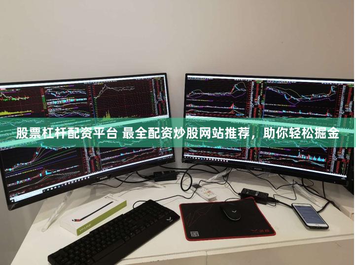 股票杠杆配资平台 最全配资炒股网站推荐，助你轻松掘金