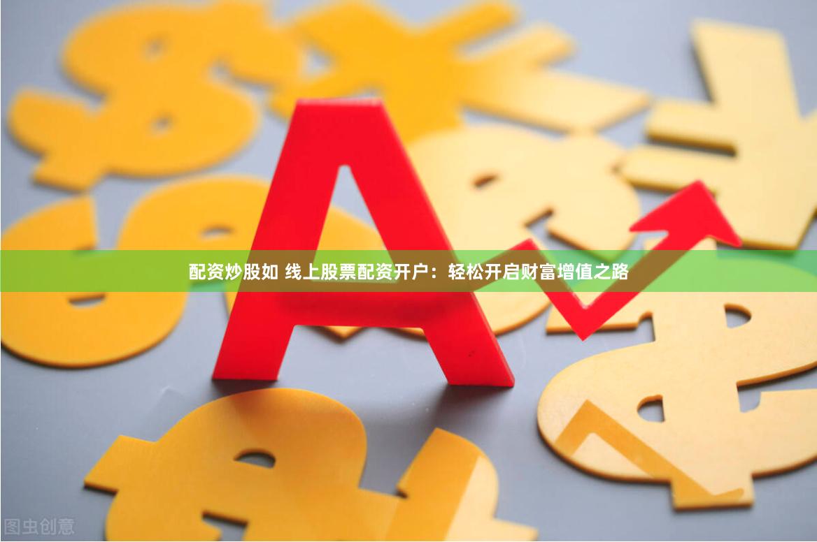 配资炒股如 线上股票配资开户：轻松开启财富增值之路