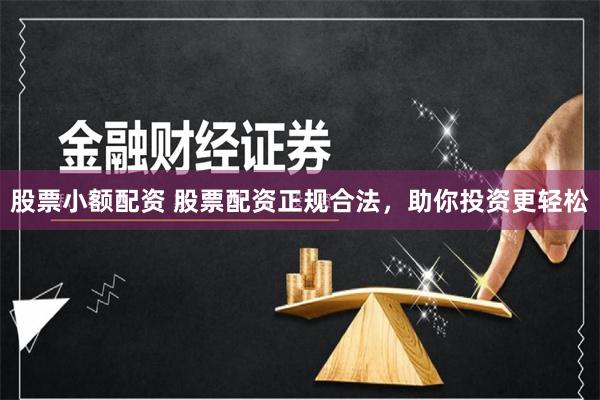 股票小额配资 股票配资正规合法，助你投资更轻松
