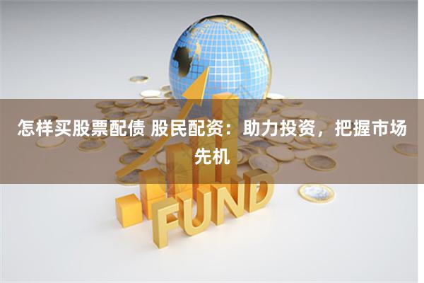 怎样买股票配债 股民配资：助力投资，把握市场先机