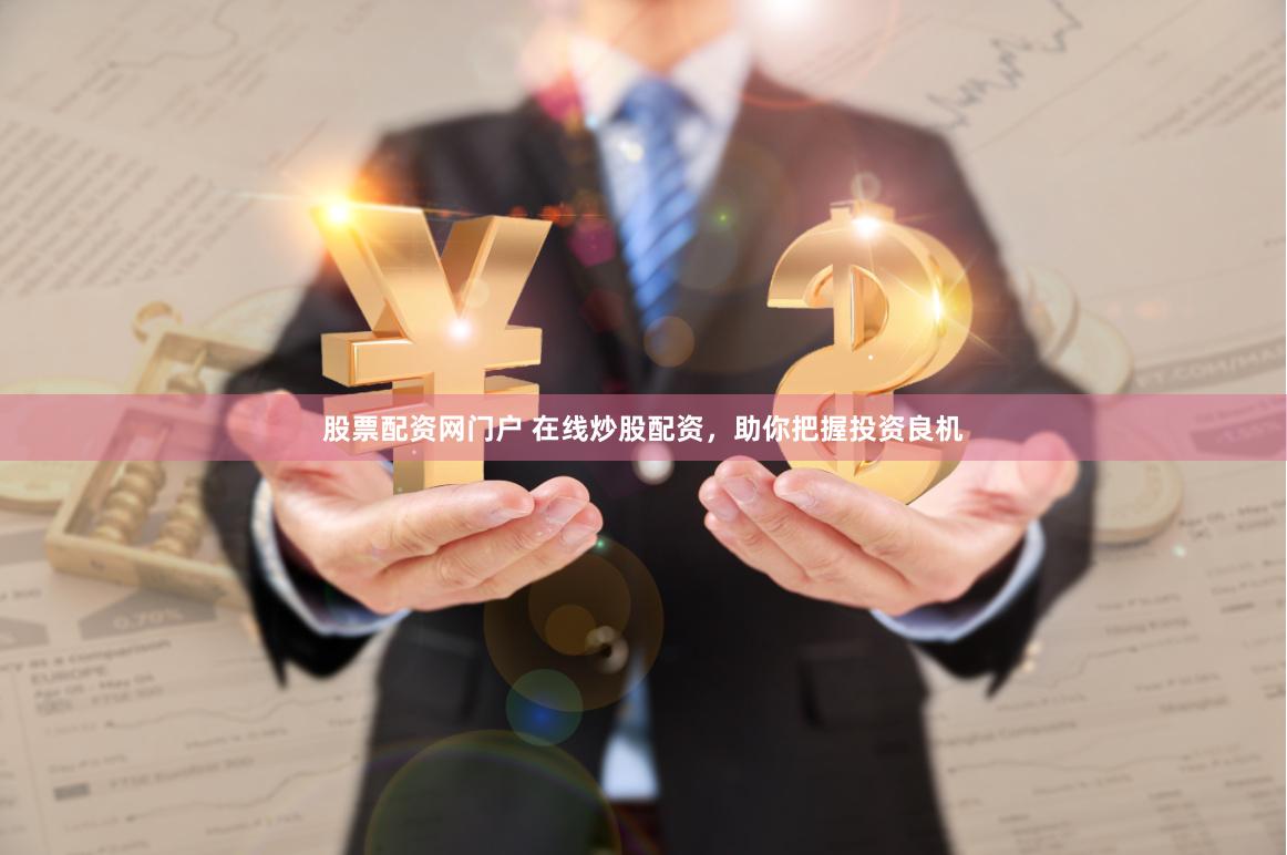 股票配资网门户 在线炒股配资，助你把握投资良机