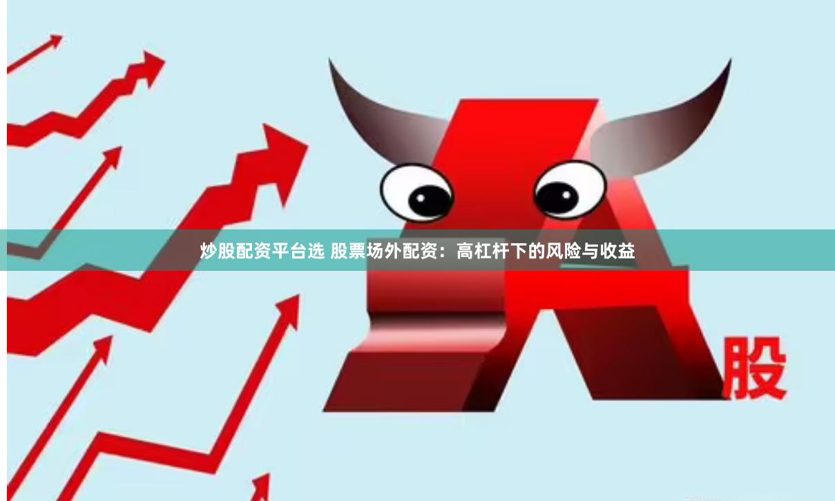 炒股配资平台选 股票场外配资：高杠杆下的风险与收益