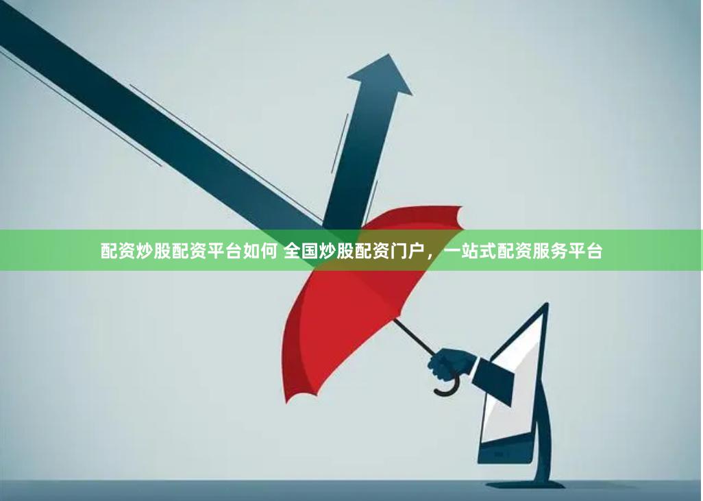 配资炒股配资平台如何 全国炒股配资门户，一站式配资服务平台
