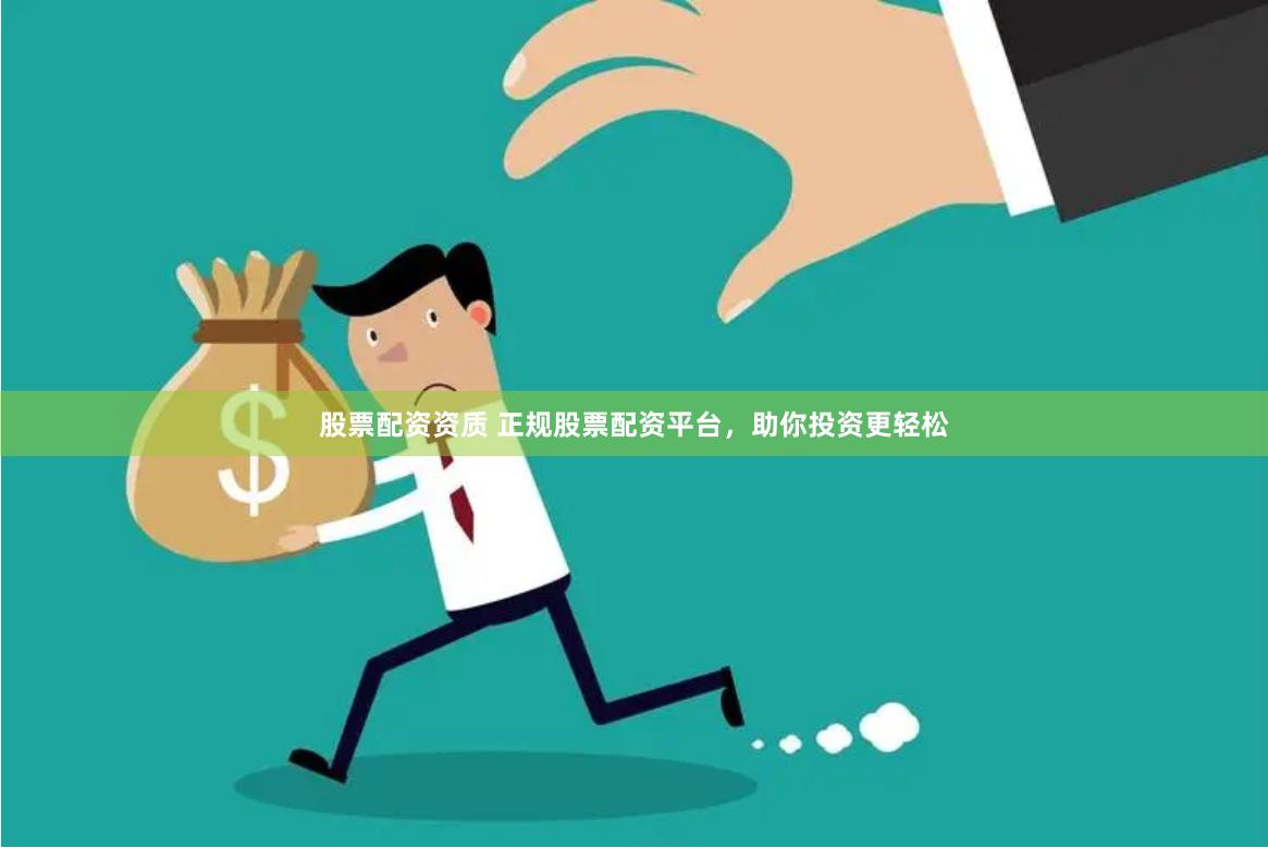 股票配资资质 正规股票配资平台，助你投资更轻松