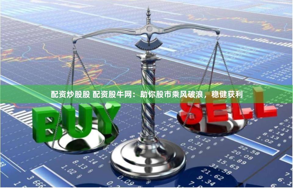 配资炒股股 配资股牛网：助你股市乘风破浪，稳健获利