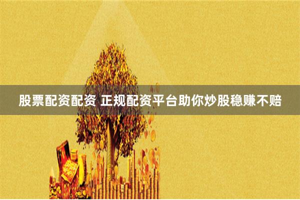 股票配资配资 正规配资平台助你炒股稳赚不赔