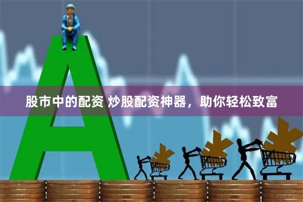 股市中的配资 炒股配资神器，助你轻松致富