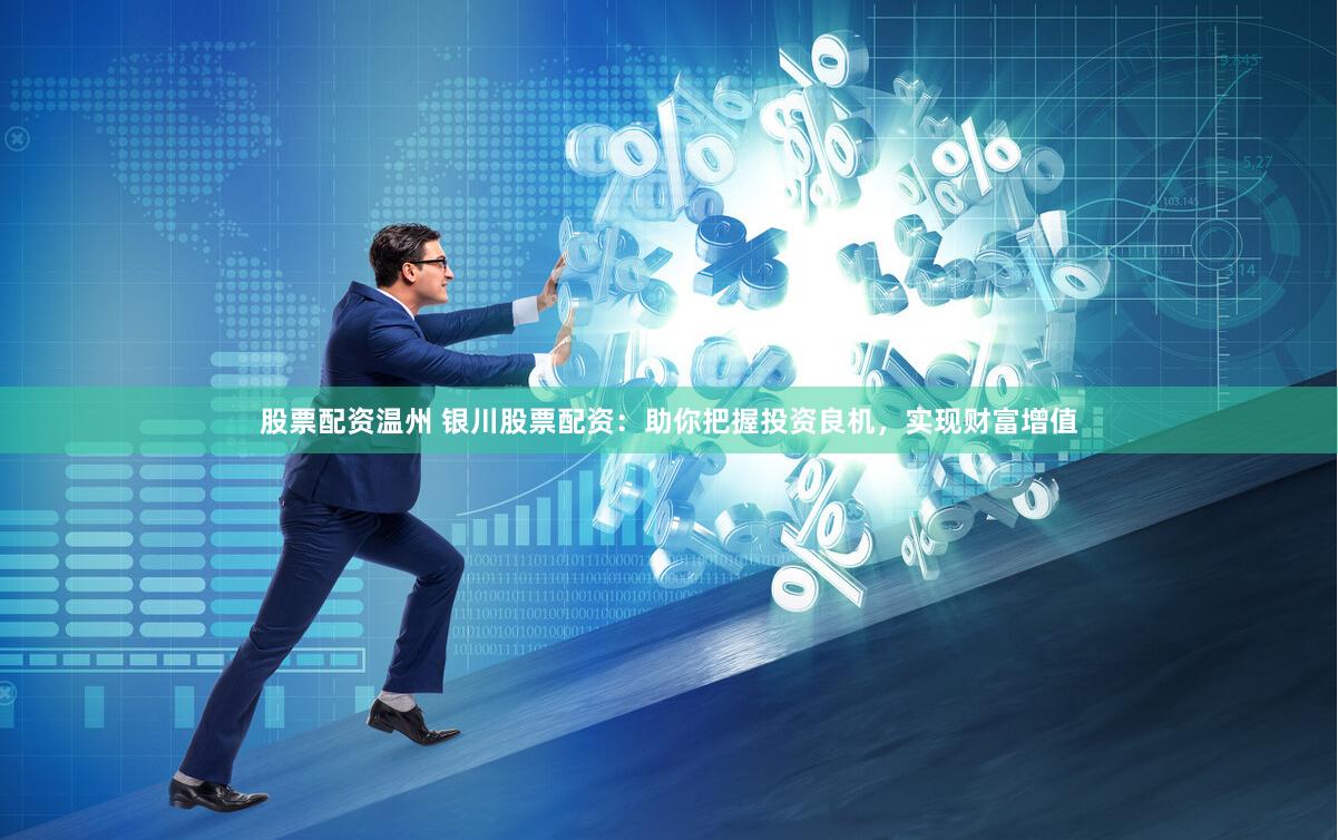 股票配资温州 银川股票配资：助你把握投资良机，实现财富增值