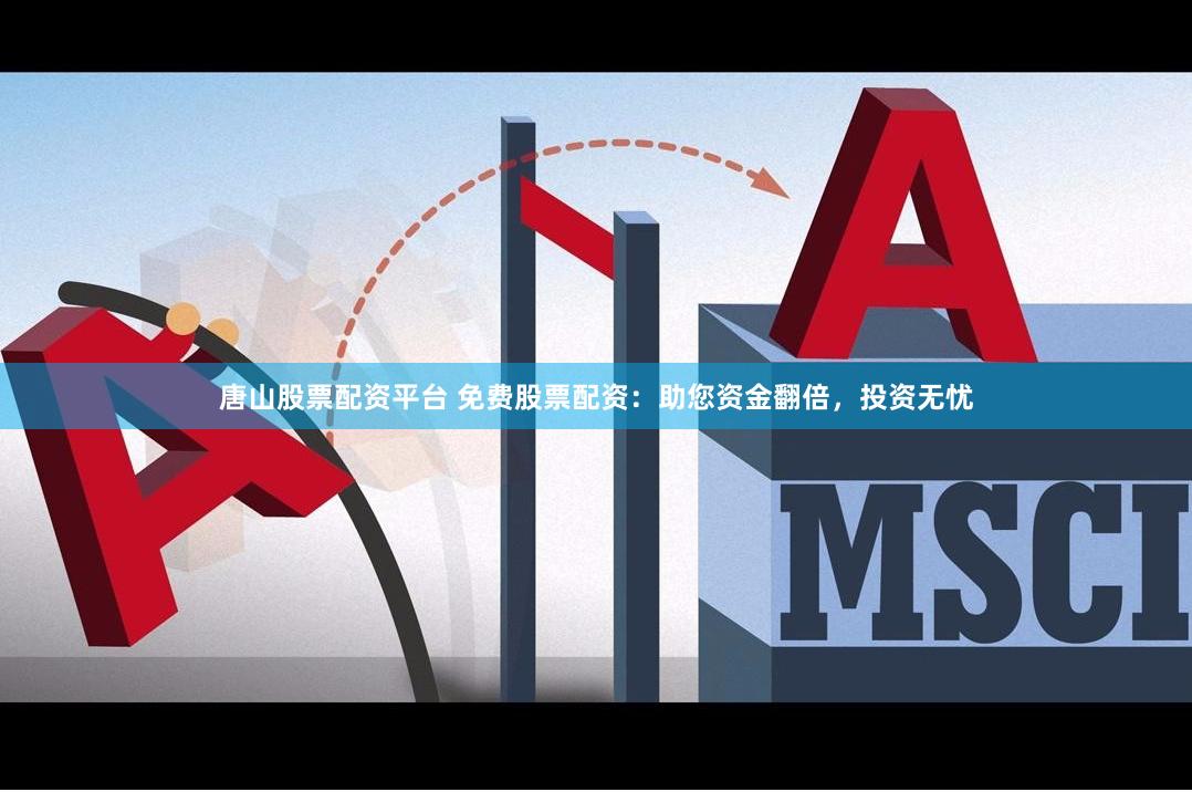 唐山股票配资平台 免费股票配资:助您资金翻倍,投资无忧