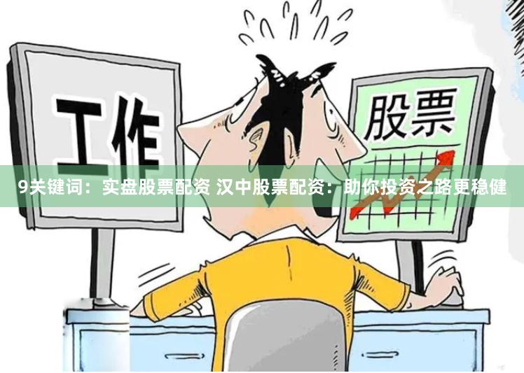 9关键词:实盘股票配资 汉中股票配资:助你投资之路更稳健
