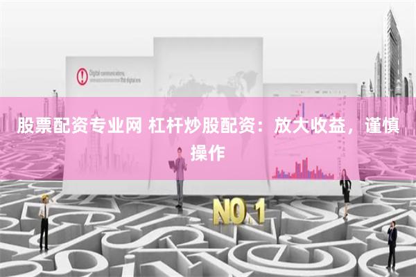 股票配资专业网 杠杆炒股配资:放大收益,谨慎操作