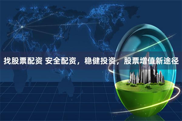 找股票配资 安全配资,稳健投资,股票增值新途径