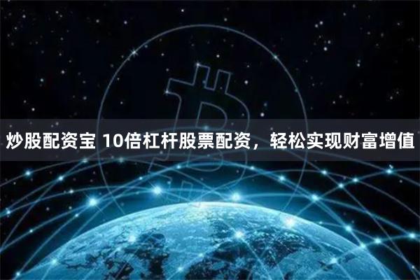 炒股配资宝 10倍杠杆股票配资,轻松实现财富增值
