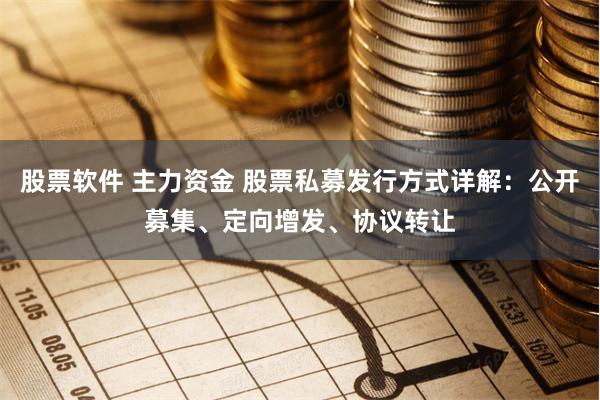 股票软件 主力资金 股票私募发行方式详解：公开募集、定向增发、协议转让